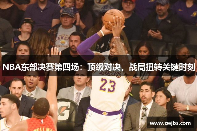 NBA东部决赛第四场：顶级对决，战局扭转关键时刻