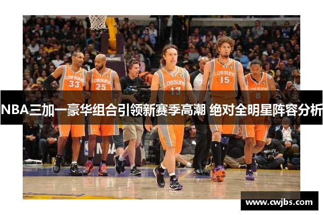 NBA三加一豪华组合引领新赛季高潮 绝对全明星阵容分析