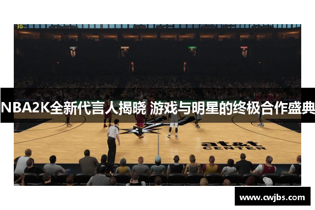 NBA2K全新代言人揭晓 游戏与明星的终极合作盛典