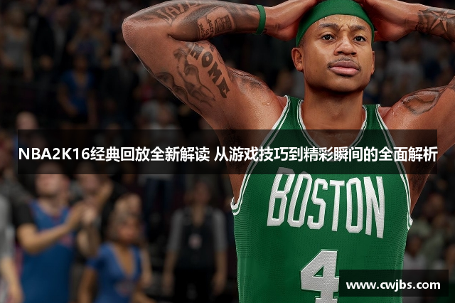 NBA2K16经典回放全新解读 从游戏技巧到精彩瞬间的全面解析