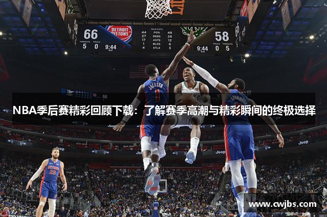 NBA季后赛精彩回顾下载：了解赛季高潮与精彩瞬间的终极选择