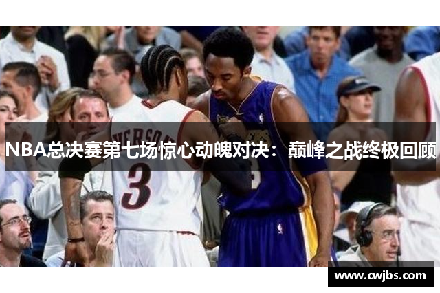 NBA总决赛第七场惊心动魄对决：巅峰之战终极回顾