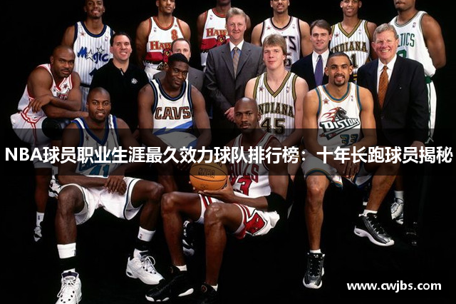 NBA球员职业生涯最久效力球队排行榜：十年长跑球员揭秘