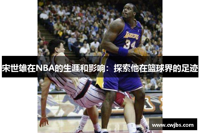 宋世雄在NBA的生涯和影响：探索他在篮球界的足迹