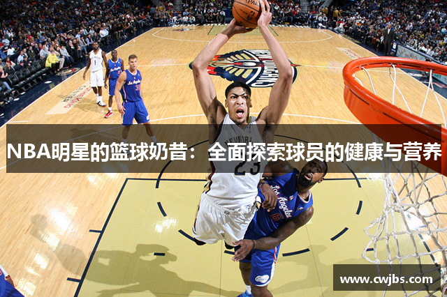 NBA明星的篮球奶昔：全面探索球员的健康与营养