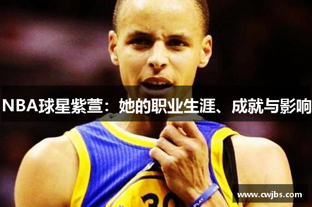 NBA球星紫萱：她的职业生涯、成就与影响