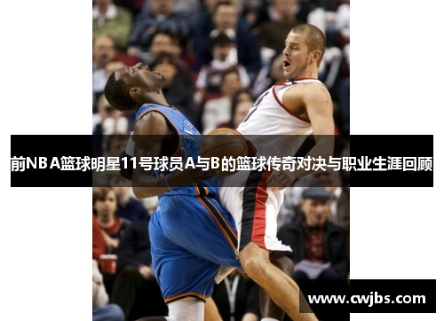 前NBA篮球明星11号球员A与B的篮球传奇对决与职业生涯回顾