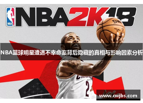 NBA篮球明星遭遇不幸命案背后隐藏的真相与影响因素分析